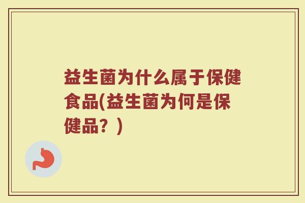 益生菌为什么属于保健食品(益生菌为何是保健品？)