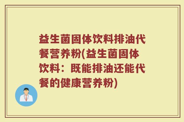 益生菌固体饮料排油代餐营养粉(益生菌固体饮料：既能排油还能代餐的健康营养粉)