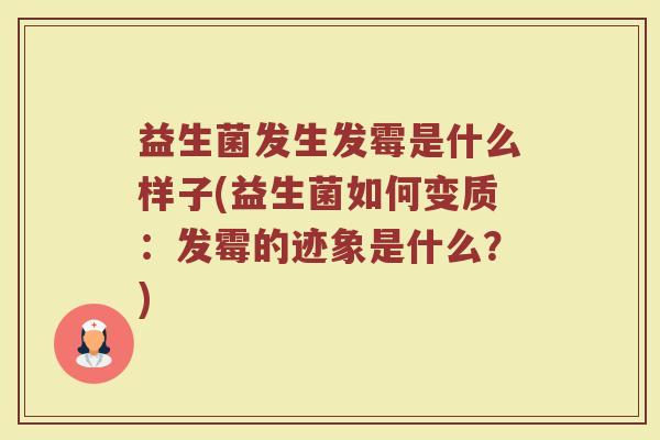 益生菌发生发霉是什么样子(益生菌如何变质：发霉的迹象是什么？)
