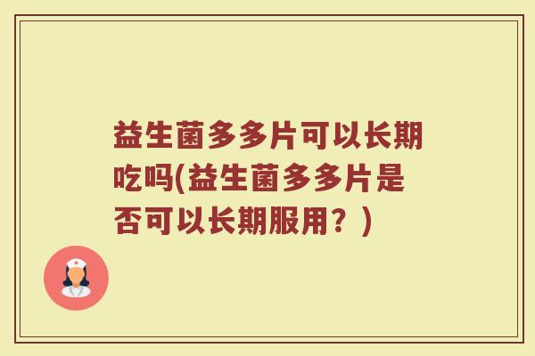 益生菌多多片可以长期吃吗(益生菌多多片是否可以长期服用？)