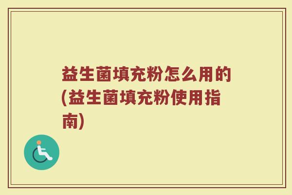 益生菌填充粉怎么用的(益生菌填充粉使用指南)