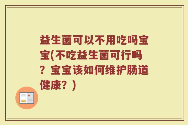 益生菌可以不用吃吗宝宝(不吃益生菌可行吗？宝宝该如何维护肠道健康？)