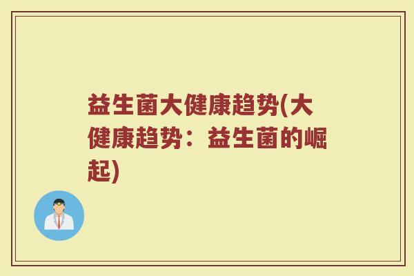 益生菌大健康趋势(大健康趋势：益生菌的崛起)