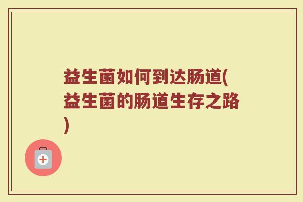 益生菌如何到达肠道(益生菌的肠道生存之路)