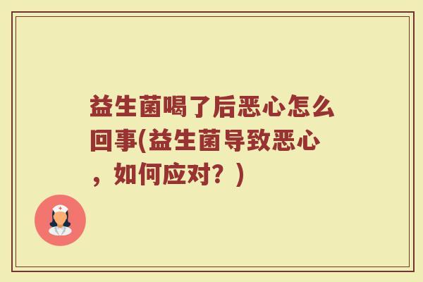 益生菌喝了后恶心怎么回事(益生菌导致恶心，如何应对？)