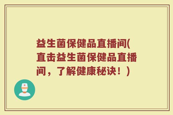 益生菌保健品直播间(直击益生菌保健品直播间，了解健康秘诀！)