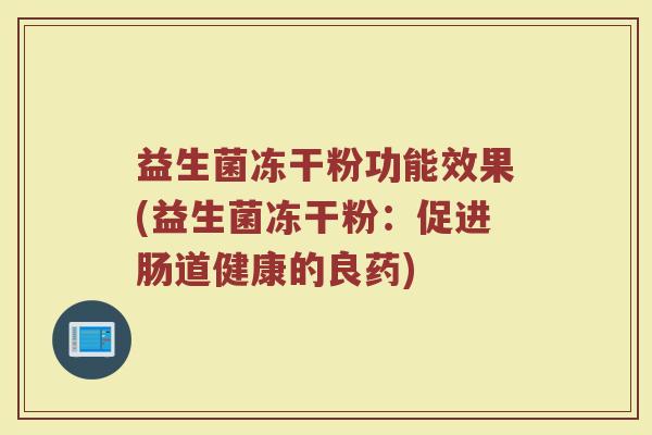 益生菌冻干粉功能效果(益生菌冻干粉：促进肠道健康的良药)