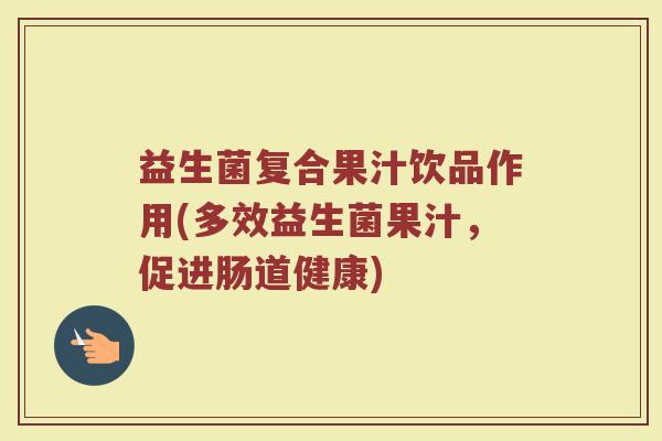 益生菌复合果汁饮品作用(多效益生菌果汁，促进肠道健康)