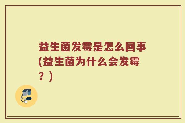益生菌发霉是怎么回事(益生菌为什么会发霉？)