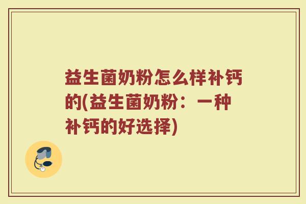 益生菌奶粉怎么样补钙的(益生菌奶粉：一种补钙的好选择)