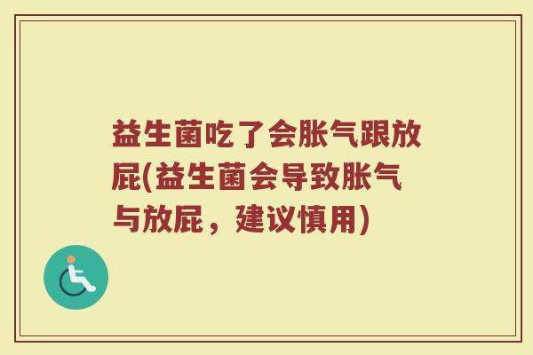 益生菌吃了会胀气跟放屁(益生菌会导致胀气与放屁，建议慎用)