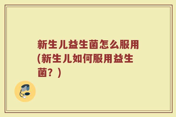 新生儿益生菌怎么服用(新生儿如何服用益生菌？)