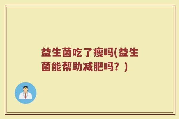 益生菌吃了瘦吗(益生菌能帮助减肥吗？)