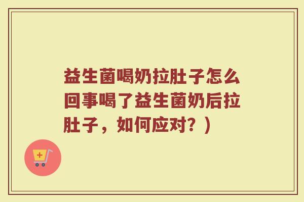 益生菌喝奶拉肚子怎么回事喝了益生菌奶后拉肚子，如何应对？)