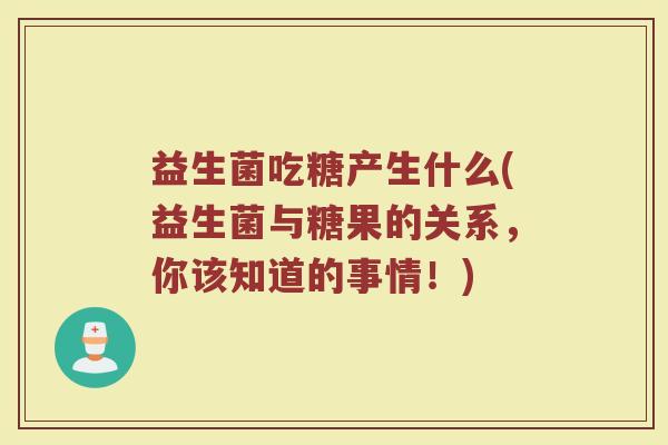 益生菌吃糖产生什么(益生菌与糖果的关系，你该知道的事情！)