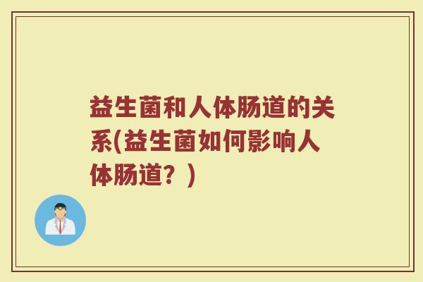 益生菌和人体肠道的关系(益生菌如何影响人体肠道？)