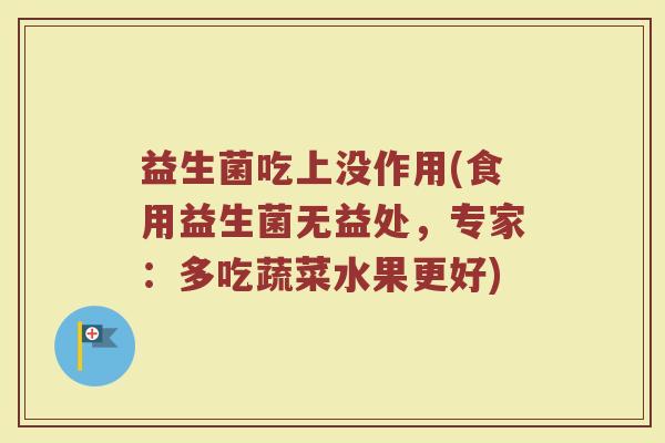 益生菌吃上没作用(食用益生菌无益处，专家：多吃蔬菜水果更好)
