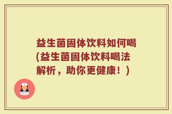 益生菌固体饮料如何喝(益生菌固体饮料喝法解析，助你更健康！)