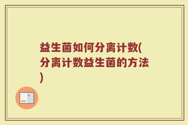 益生菌如何分离计数(分离计数益生菌的方法)