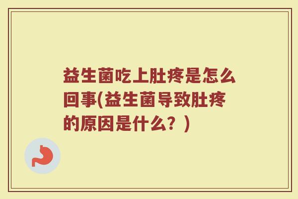 益生菌吃上肚疼是怎么回事(益生菌导致肚疼的原因是什么？)