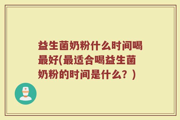 益生菌奶粉什么时间喝最好(最适合喝益生菌奶粉的时间是什么？)