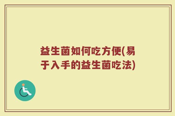 益生菌如何吃方便(易于入手的益生菌吃法)