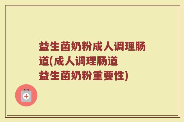 益生菌奶粉成人调理肠道(成人调理肠道  益生菌奶粉重要性)