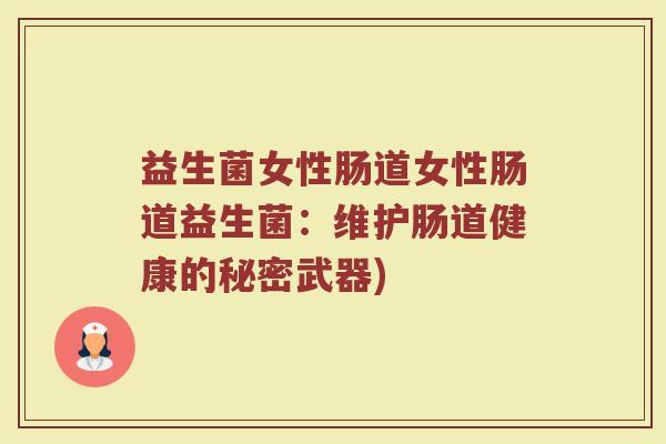 益生菌女性肠道女性肠道益生菌：维护肠道健康的秘密武器)