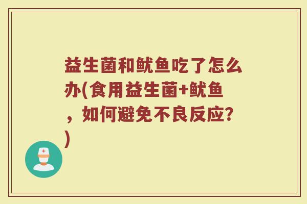 益生菌和鱿鱼吃了怎么办(食用益生菌+鱿鱼，如何避免不良反应？)
