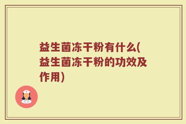 益生菌冻干粉有什么(益生菌冻干粉的功效及作用)