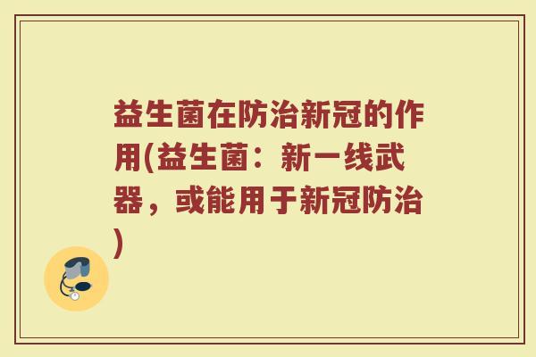 益生菌在防治新冠的作用(益生菌：新一线武器，或能用于新冠防治)