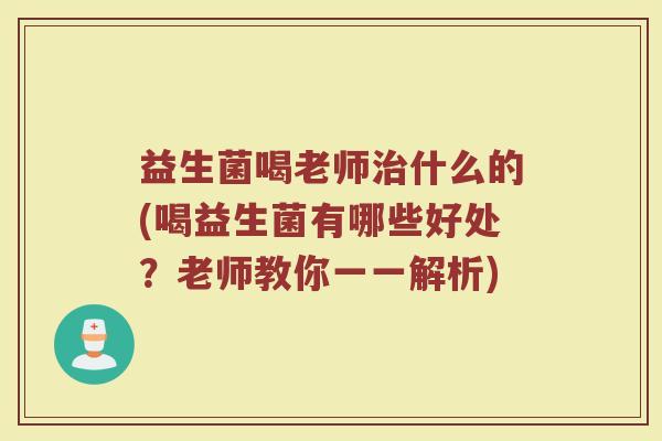 益生菌喝老师治什么的(喝益生菌有哪些好处？老师教你一一解析)