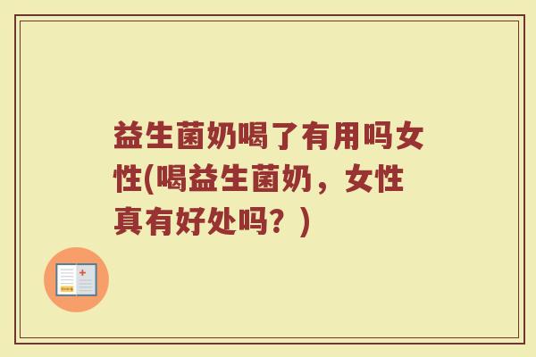 益生菌奶喝了有用吗女性(喝益生菌奶，女性真有好处吗？)
