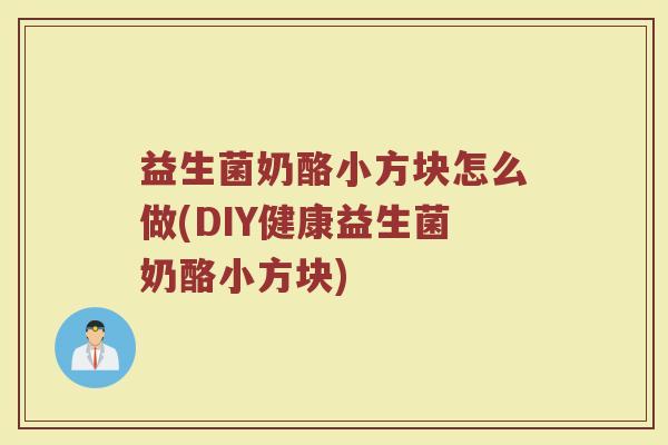 益生菌奶酪小方块怎么做(DIY健康益生菌奶酪小方块)
