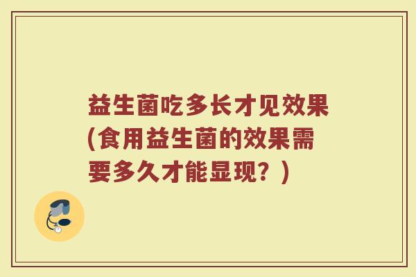 益生菌吃多长才见效果(食用益生菌的效果需要多久才能显现？)