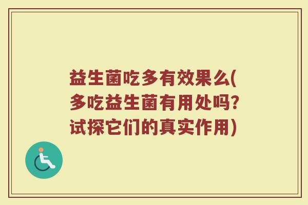 益生菌吃多有效果么(多吃益生菌有用处吗？试探它们的真实作用)