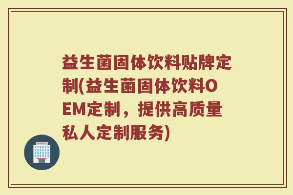 益生菌固体饮料贴牌定制(益生菌固体饮料OEM定制，提供高质量私人定制服务)