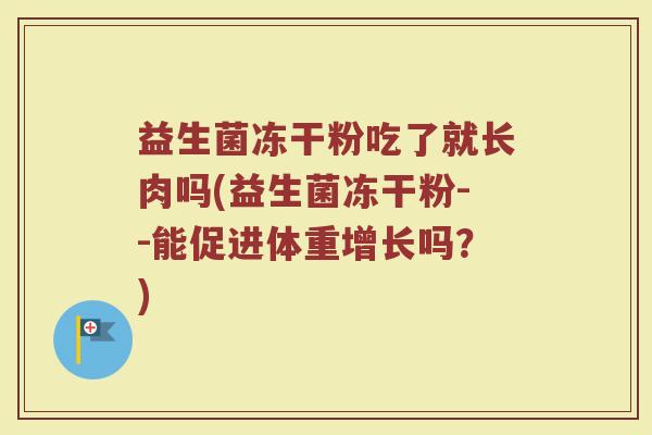 益生菌冻干粉吃了就长肉吗(益生菌冻干粉--能促进体重增长吗？)
