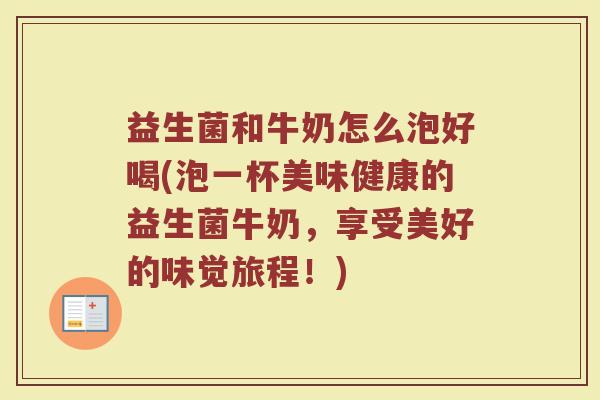 益生菌和牛奶怎么泡好喝(泡一杯美味健康的益生菌牛奶，享受美好的味觉旅程！)