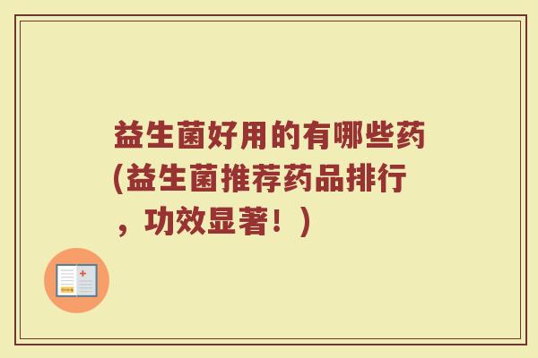 益生菌好用的有哪些药(益生菌推荐药品排行，功效显著！)