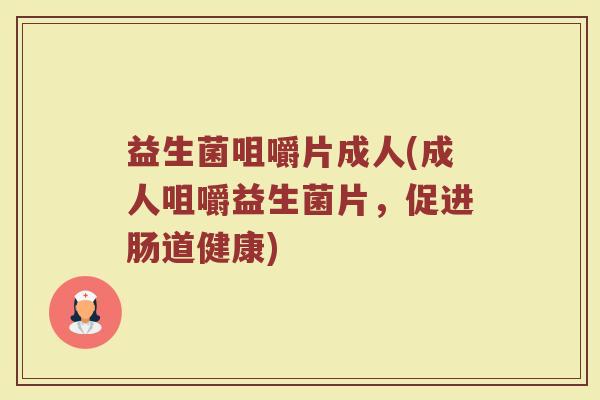 益生菌咀嚼片成人(成人咀嚼益生菌片，促进肠道健康)