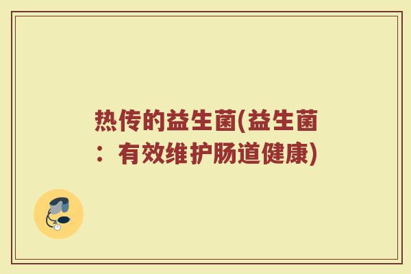 热传的益生菌(益生菌：有效维护肠道健康)