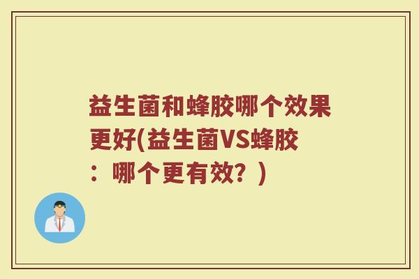 益生菌和蜂胶哪个效果更好(益生菌VS蜂胶：哪个更有效？)