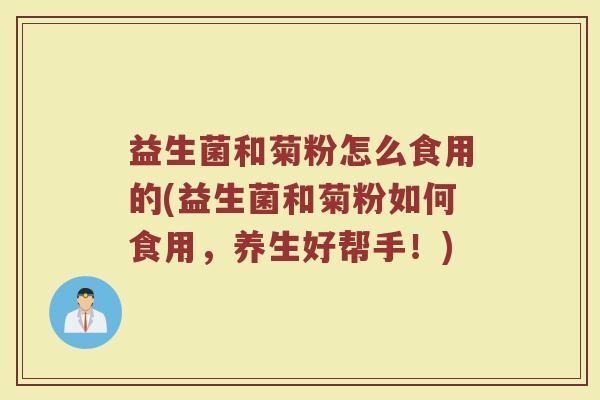 益生菌和菊粉怎么食用的(益生菌和菊粉如何食用，养生好帮手！)