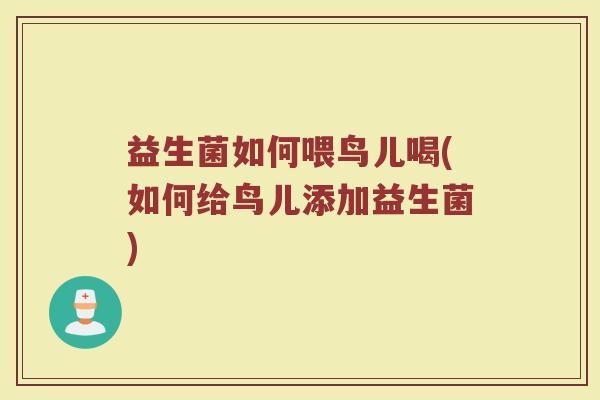 益生菌如何喂鸟儿喝(如何给鸟儿添加益生菌)