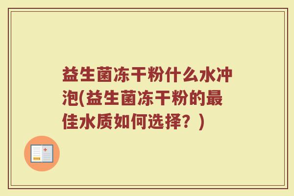 益生菌冻干粉什么水冲泡(益生菌冻干粉的最佳水质如何选择？)