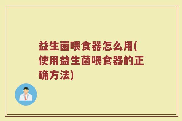 益生菌喂食器怎么用(使用益生菌喂食器的正确方法)