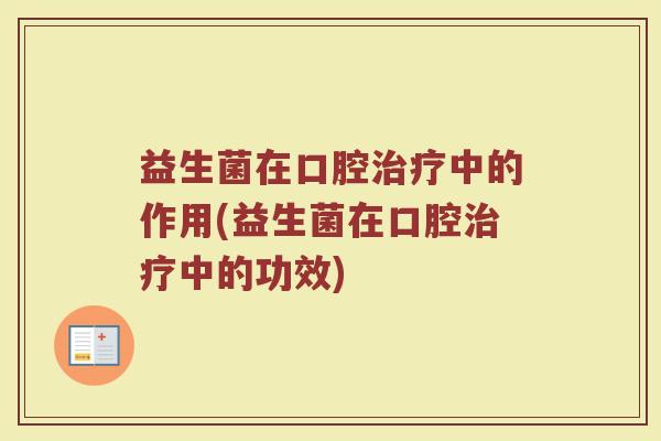 益生菌在口腔治疗中的作用(益生菌在口腔治疗中的功效)