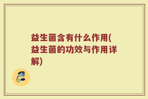 益生菌含有什么作用(益生菌的功效与作用详解)