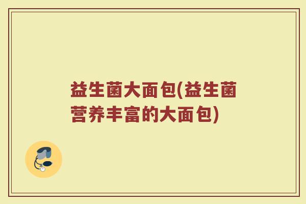 益生菌大面包(益生菌营养丰富的大面包)
